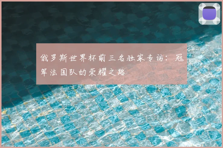 俄罗斯世界杯前三名独家专访:冠军法国队的荣耀之路