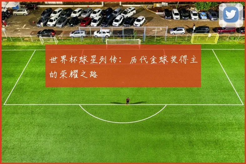 世界杯球星列传:历代金球奖得主的荣耀之路