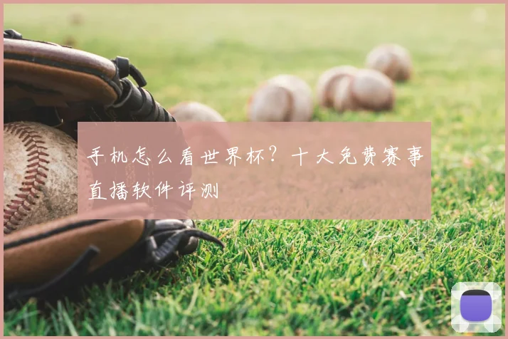 手机怎么看世界杯？十大免费赛事直播软件评测