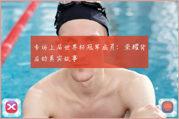 专访上届世界杯冠军成员：荣耀背后的真实故事