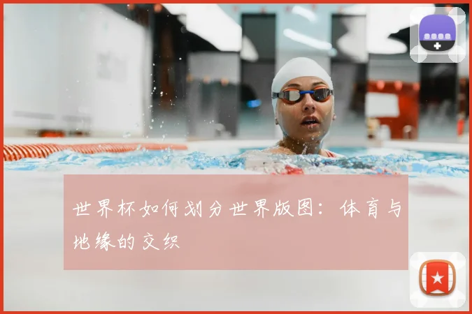 世界杯如何划分世界版图：体育与地缘的交织