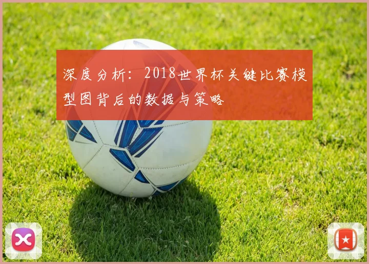 深度分析：2018世界杯关键比赛模型图背后的数据与策略