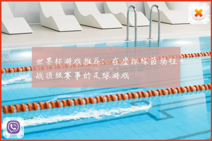 世界杯游戏推荐：在虚拟绿茵场征战顶级赛事的足球游戏