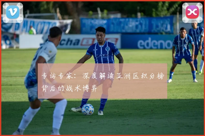 专访专家：深度解读亚洲区积分榜背后的战术博弈