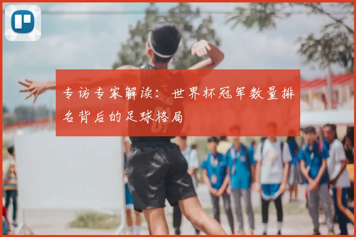 专访专家解读：世界杯冠军数量排名背后的足球格局