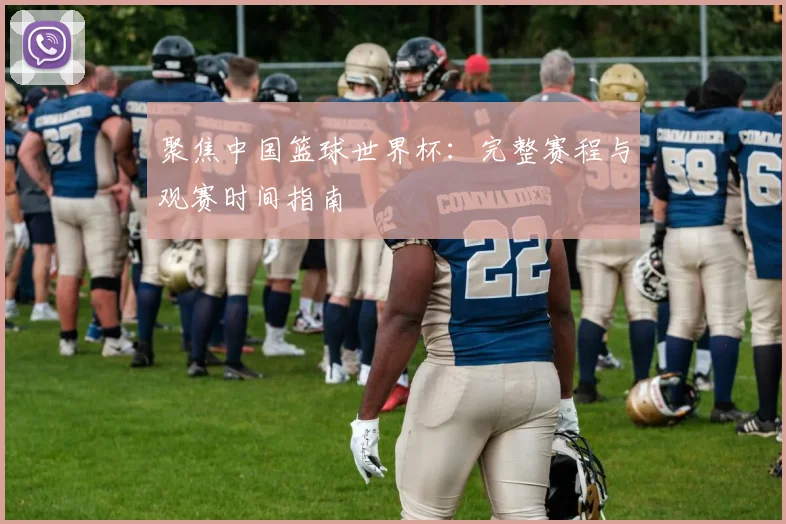 聚焦中国篮球世界杯：完整赛程与观赛时间指南