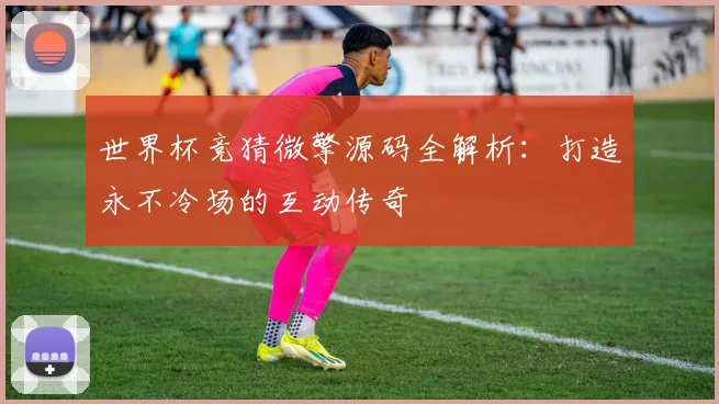 世界杯竞猜微擎源码全解析：打造永不冷场的互动传奇
