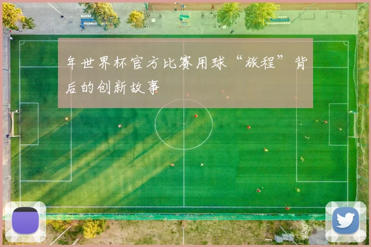 年世界杯官方比赛用球“旅程”背后的创新故事