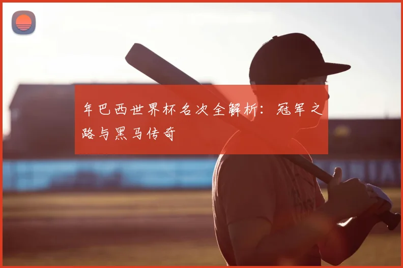 年巴西世界杯名次全解析:冠军之路与黑马传奇