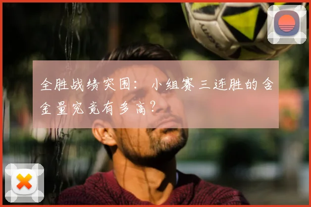 全胜战绩突围:小组赛三连胜的含金量究竟有多高?