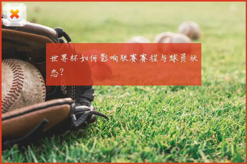 世界杯如何影响联赛赛程与球员状态？