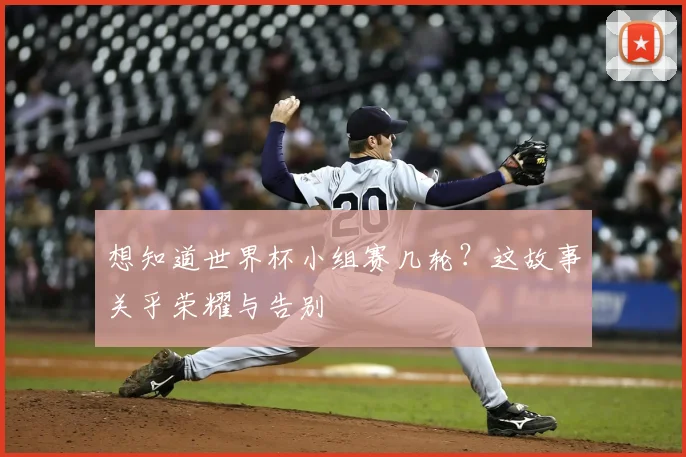 想知道世界杯小组赛几轮？这故事关乎荣耀与告别