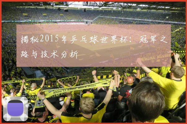 揭秘2015年乒乓球世界杯:冠军之路与技术分析