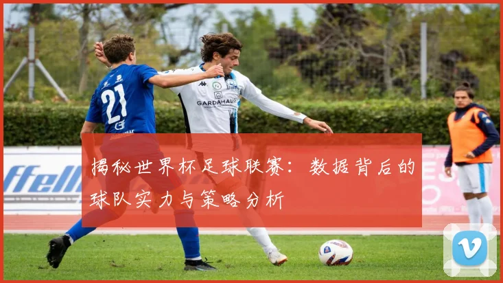 揭秘世界杯足球联赛：数据背后的球队实力与策略分析