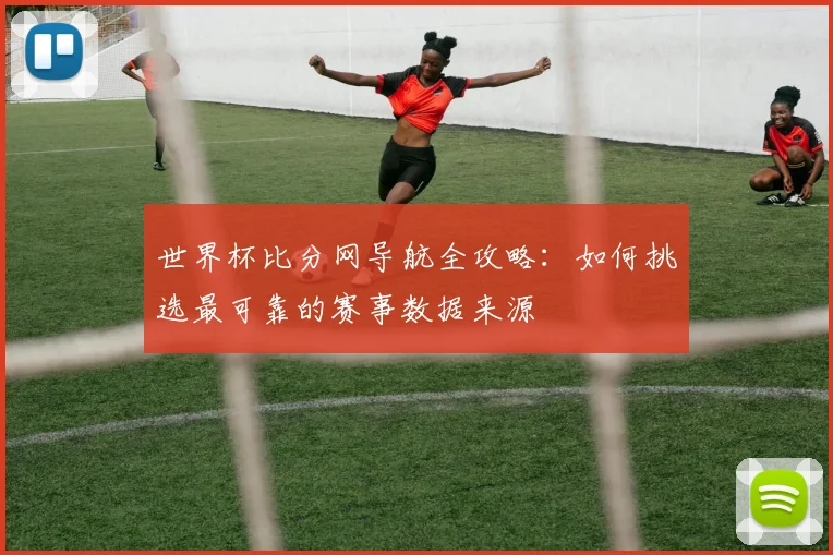 世界杯比分网导航全攻略：如何挑选最可靠的赛事数据来源