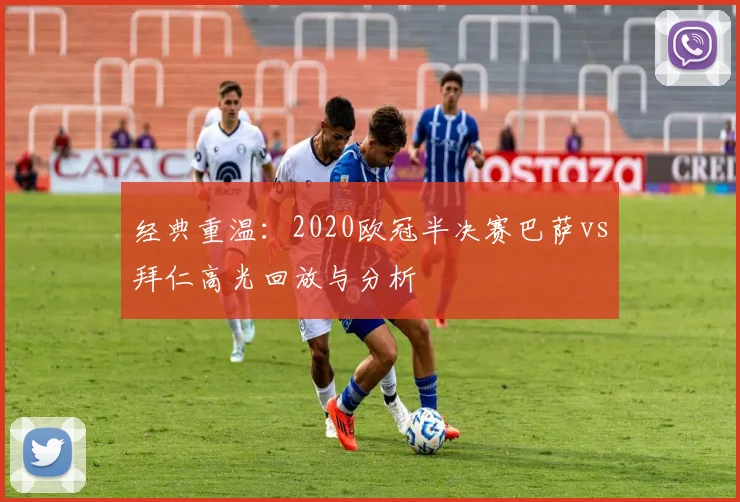 经典重温：2020欧冠半决赛巴萨vs拜仁高光回放与分析