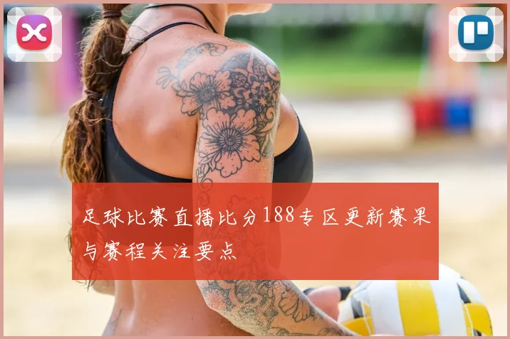足球比赛直播比分188专区更新赛果与赛程关注要点