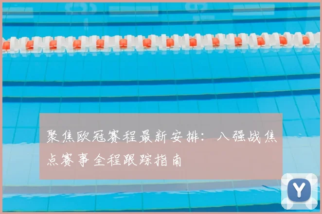 聚焦欧冠赛程最新安排：八强战焦点赛事全程跟踪指南