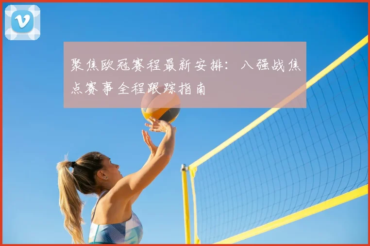 聚焦欧冠赛程最新安排：八强战焦点赛事全程跟踪指南