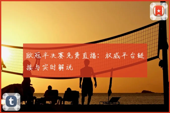 欧冠半决赛免费直播：权威平台链接与实时解说