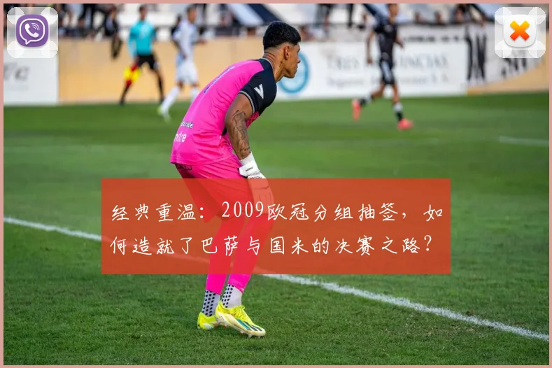 经典重温：2009欧冠分组抽签，如何造就了巴萨与国米的决赛之路？