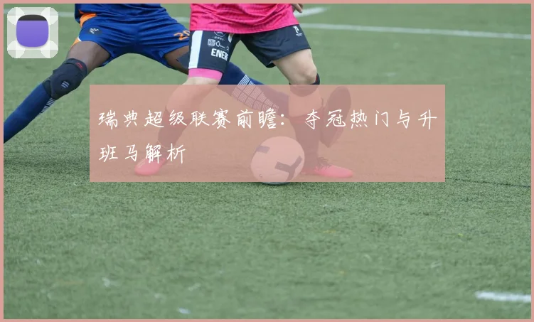 瑞典超级联赛前瞻：夺冠热门与升班马解析