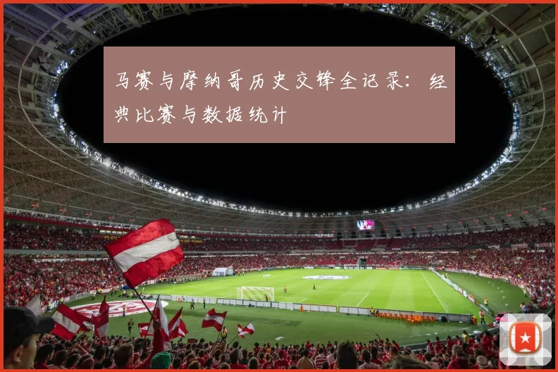 马赛与摩纳哥历史交锋全记录：经典比赛与数据统计