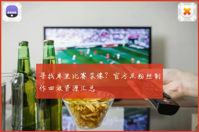 寻找库里比赛录像？官方及粉丝制作回放资源汇总
