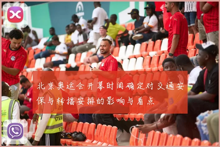 北京奥运会开幕时间确定对交通安保与转播安排的影响与看点