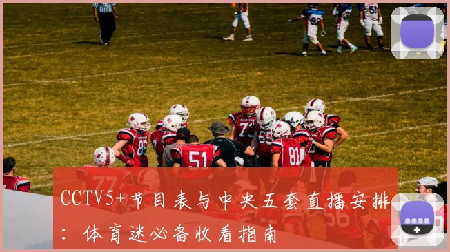 CCTV5+节目表与中央五套直播安排：体育迷必备收看指南