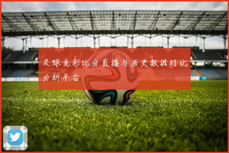 足球竞彩比分直播与历史数据对比分析平台