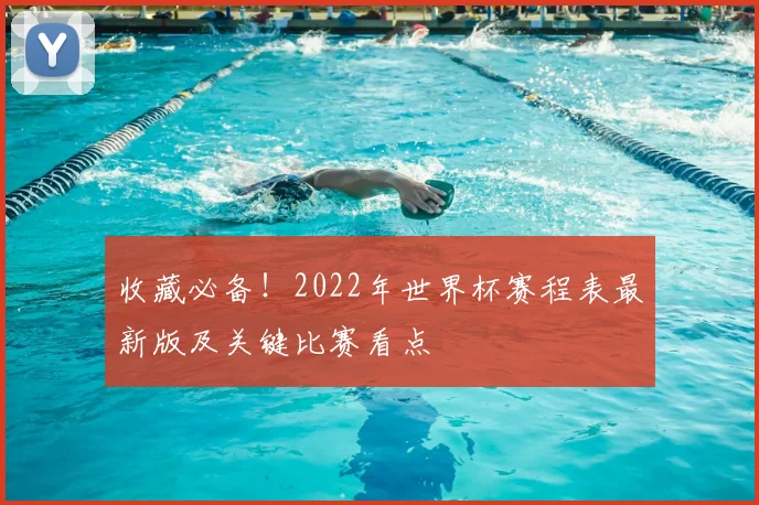 收藏必备！2022年世界杯赛程表最新版及关键比赛看点