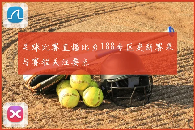 足球比赛直播比分188专区更新赛果与赛程关注要点
