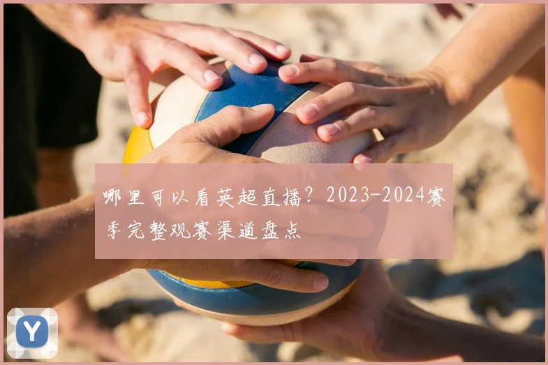 哪里可以看英超直播？2023-2024赛季完整观赛渠道盘点