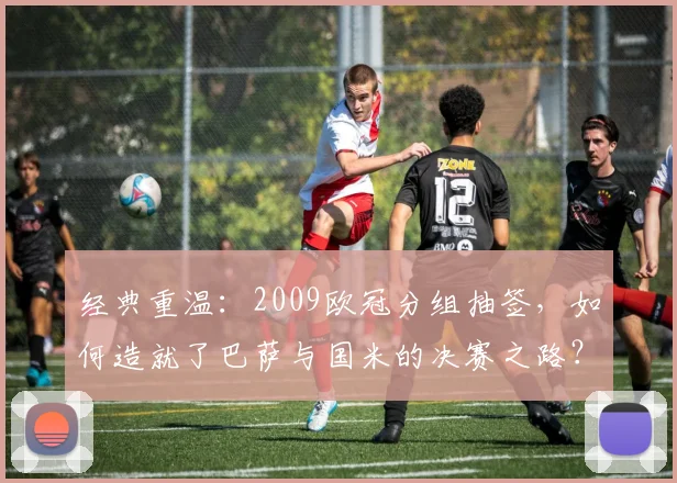 经典重温:2009欧冠分组抽签,如何造就了巴萨与国米的决赛之路?
