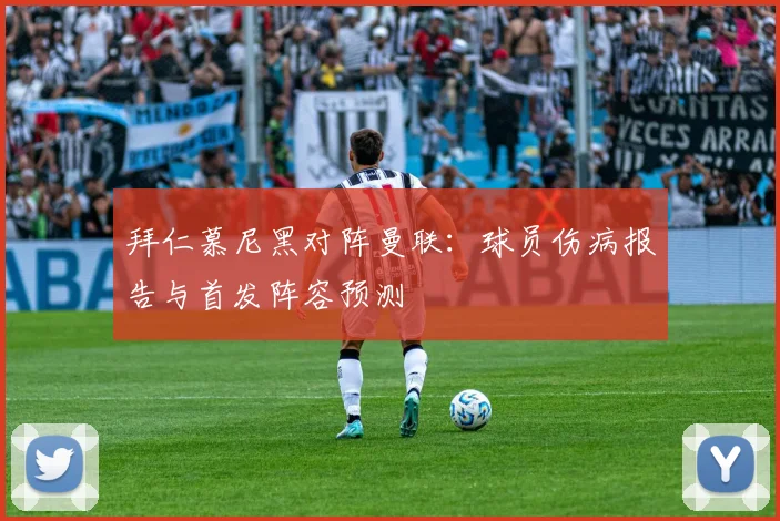 拜仁慕尼黑对阵曼联：球员伤病报告与首发阵容预测